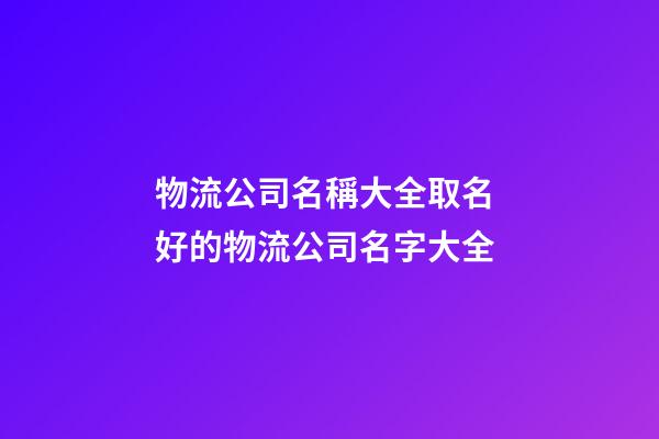 物流公司名稱大全取名 好的物流公司名字大全